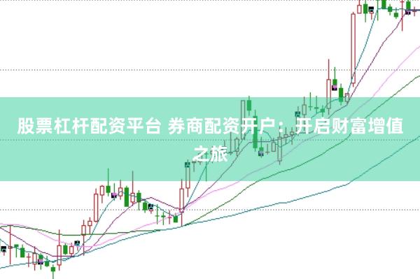 股票杠杆配资平台 券商配资开户：开启财富增值之旅
