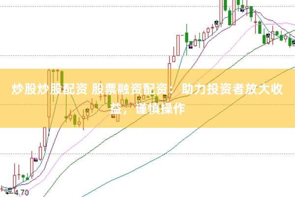 炒股炒股配资 股票融资配资：助力投资者放大收益，谨慎操作