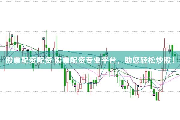 股票配资配资 股票配资专业平台，助您轻松炒股！
