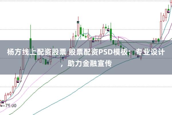 杨方线上配资股票 股票配资PSD模板：专业设计，助力金融宣传