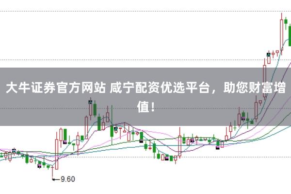 大牛证券官方网站 咸宁配资优选平台，助您财富增值！