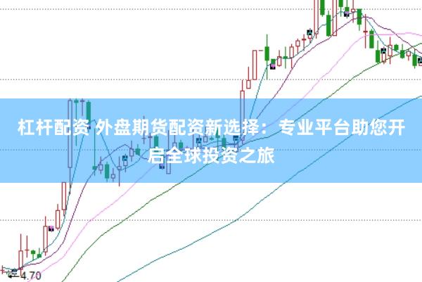 杠杆配资 外盘期货配资新选择：专业平台助您开启全球投资之旅