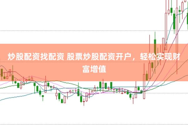 炒股配资找配资 股票炒股配资开户，轻松实现财富增值