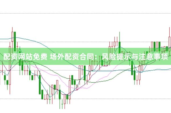 配资网站免费 场外配资合同：风险提示与注意事项