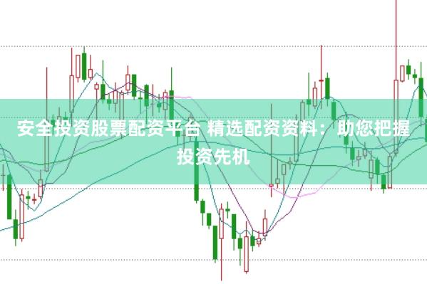 安全投资股票配资平台 精选配资资料：助您把握投资先机