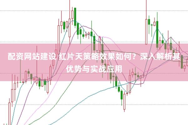 配资网站建设 红片天策略效果如何？深入解析其优势与实战应用