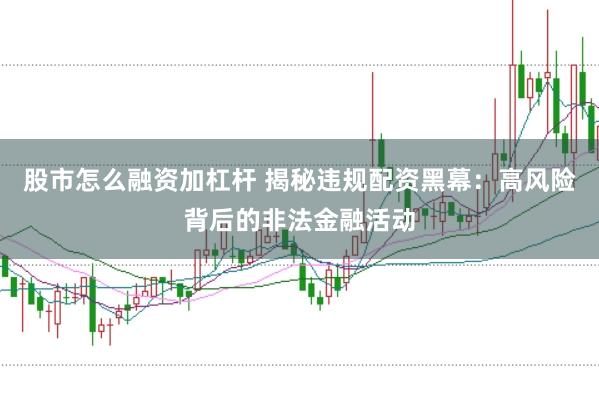 股市怎么融资加杠杆 揭秘违规配资黑幕：高风险背后的非法金融活动