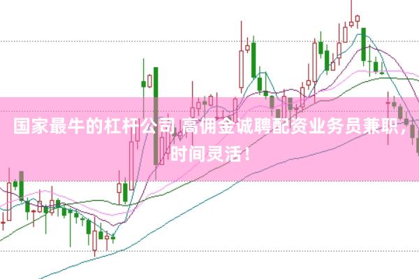 国家最牛的杠杆公司 高佣金诚聘配资业务员兼职，时间灵活！