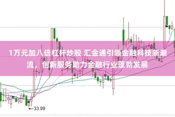 1万元加八倍杠杆炒股 汇金通引领金融科技新潮流，创新服务助力金融行业蓬勃发展