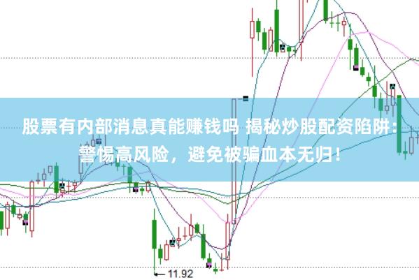 股票有内部消息真能赚钱吗 揭秘炒股配资陷阱：警惕高风险，避免被骗血本无归！