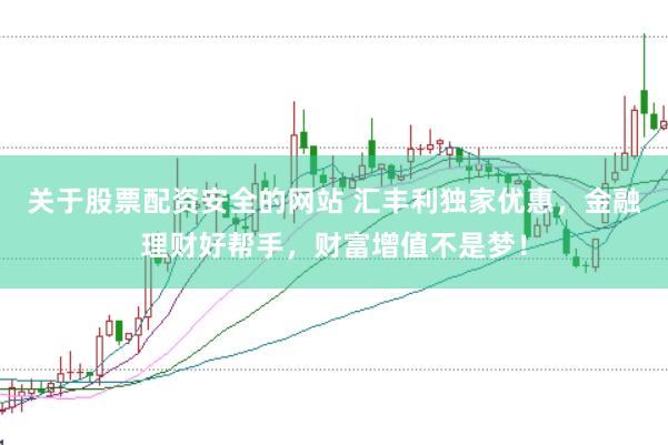 关于股票配资安全的网站 汇丰利独家优惠，金融理财好帮手，财富增值不是梦！