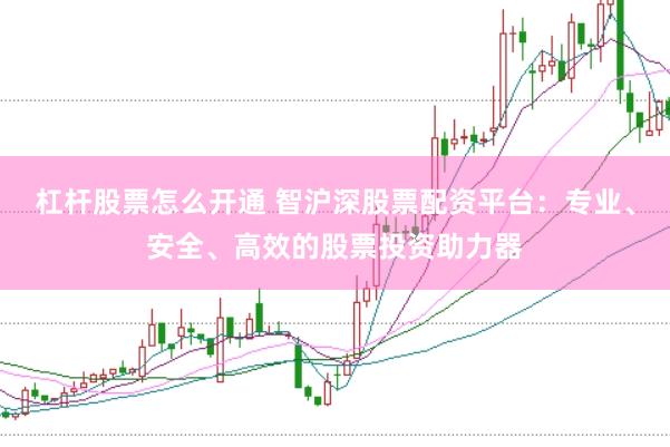 杠杆股票怎么开通 智沪深股票配资平台：专业、安全、高效的股票投资助力器