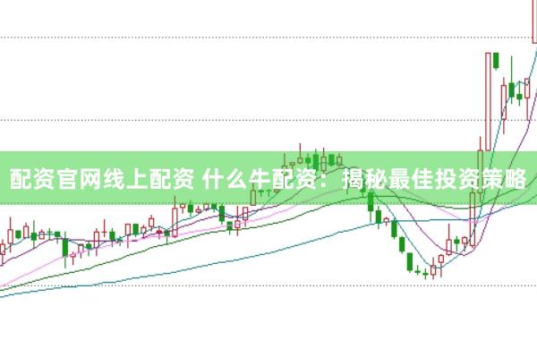 配资官网线上配资 什么牛配资：揭秘最佳投资策略