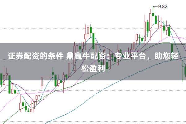 证券配资的条件 鼎赢牛配资：专业平台，助您轻松盈利