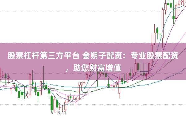 股票杠杆第三方平台 金朔子配资：专业股票配资，助您财富增值