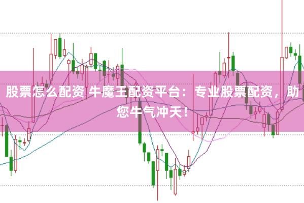股票怎么配资 牛魔王配资平台：专业股票配资，助您牛气冲天！