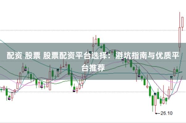 配资 股票 股票配资平台选择：避坑指南与优质平台推荐