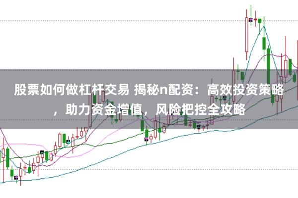 股票如何做杠杆交易 揭秘n配资：高效投资策略，助力资金增值，风险把控全攻略