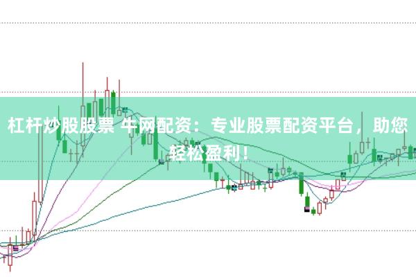 杠杆炒股股票 牛网配资：专业股票配资平台，助您轻松盈利！