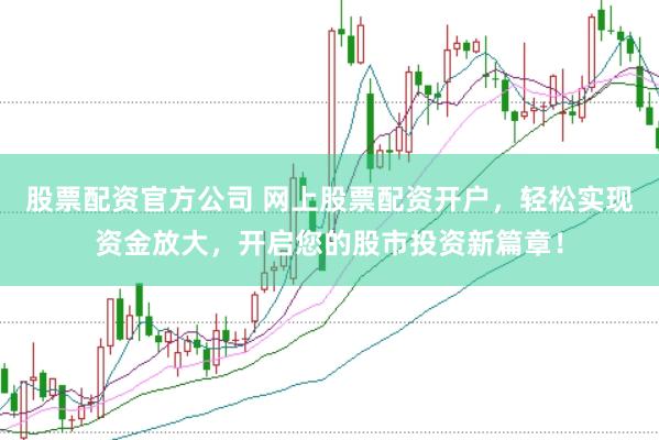 股票配资官方公司 网上股票配资开户，轻松实现资金放大，开启您的股市投资新篇章！