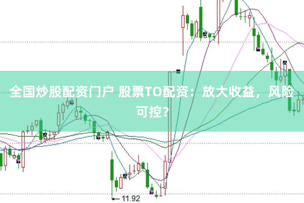 全国炒股配资门户 股票TO配资：放大收益，风险可控？