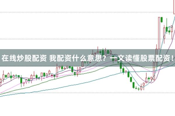 在线炒股配资 我配资什么意思？一文读懂股票配资！