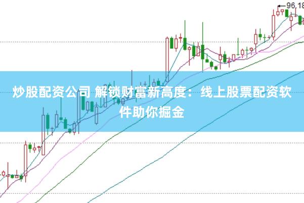 炒股配资公司 解锁财富新高度：线上股票配资软件助你掘金