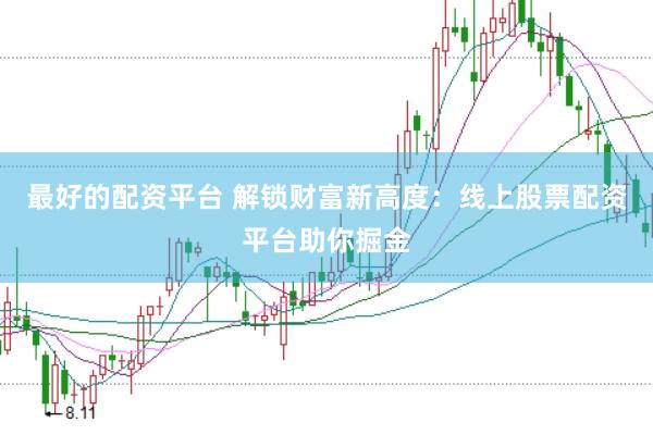 最好的配资平台 解锁财富新高度：线上股票配资平台助你掘金