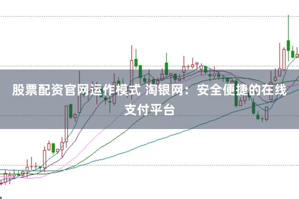 股票配资官网运作模式 淘银网：安全便捷的在线支付平台
