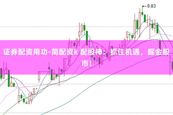 证券配资用功-简配资k 配股神：抓住机遇，掘金股市！