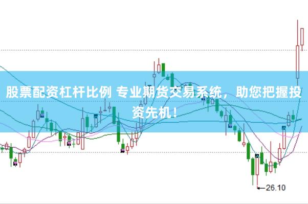 股票配资杠杆比例 专业期货交易系统，助您把握投资先机！