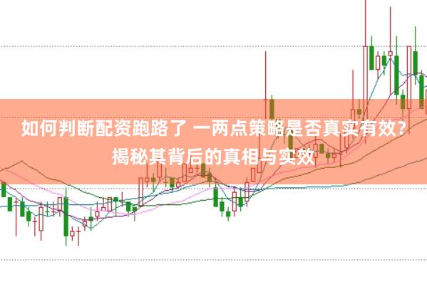 如何判断配资跑路了 一两点策略是否真实有效？揭秘其背后的真相与实效