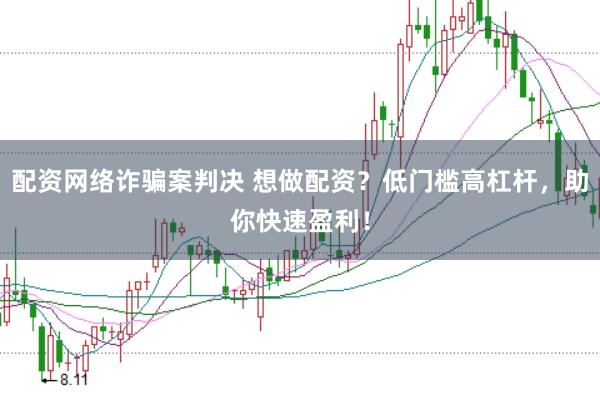 配资网络诈骗案判决 想做配资？低门槛高杠杆，助你快速盈利！