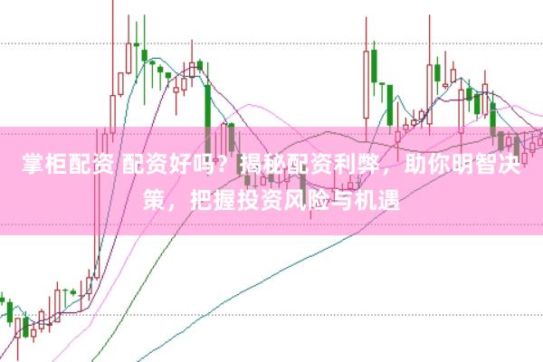 掌柜配资 配资好吗？揭秘配资利弊，助你明智决策，把握投资风险与机遇