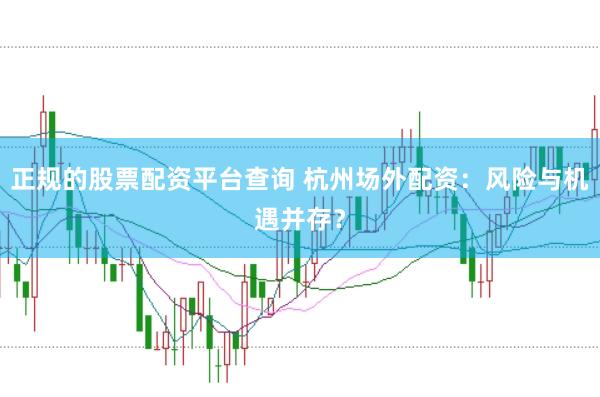 正规的股票配资平台查询 杭州场外配资：风险与机遇并存？