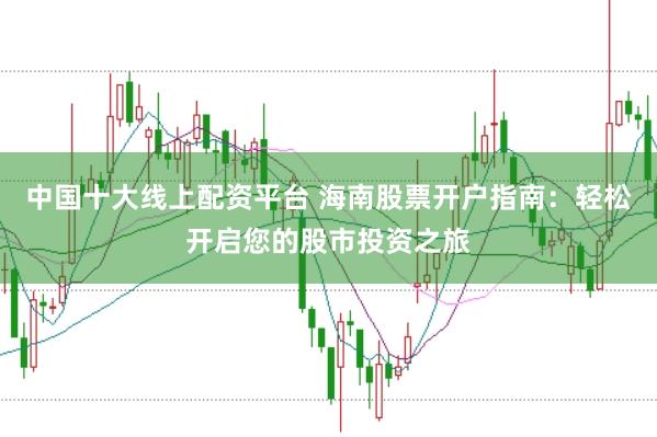 中国十大线上配资平台 海南股票开户指南：轻松开启您的股市投资之旅