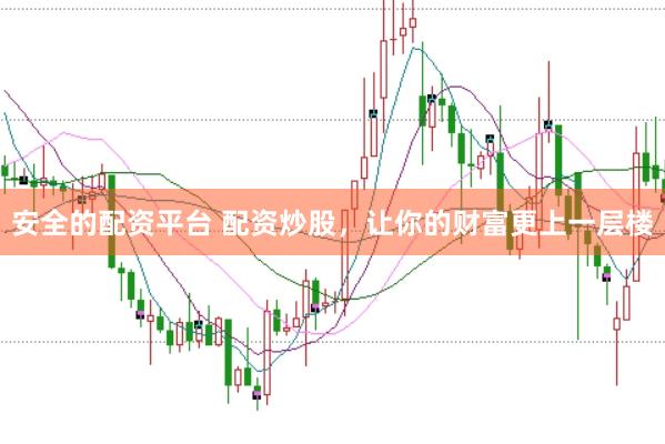 安全的配资平台 配资炒股，让你的财富更上一层楼