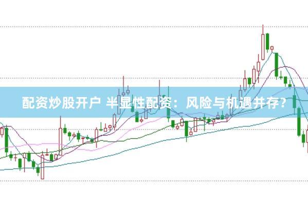 配资炒股开户 半显性配资：风险与机遇并存？