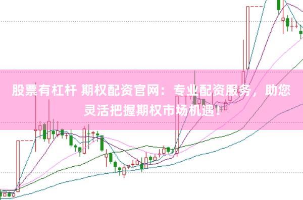 股票有杠杆 期权配资官网：专业配资服务，助您灵活把握期权市场机遇！