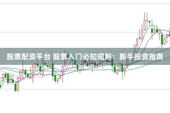 股票配资平台 股票入门必知规则：新手投资指南