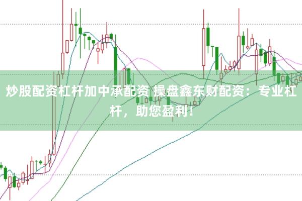 炒股配资杠杆加中承配资 操盘鑫东财配资：专业杠杆，助您盈利！