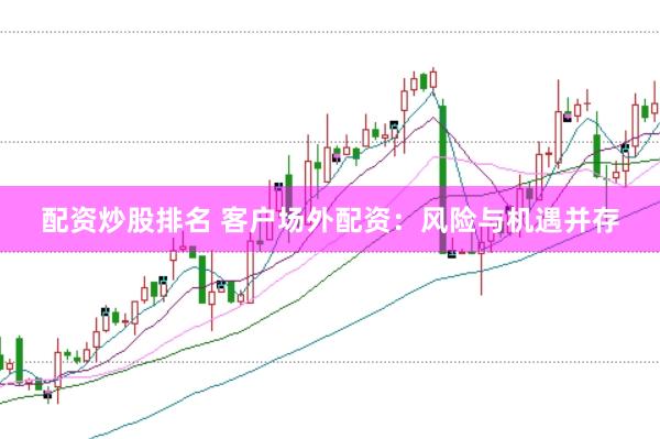 配资炒股排名 客户场外配资：风险与机遇并存