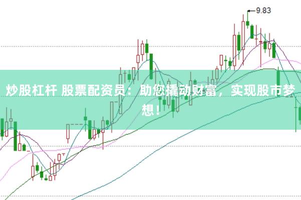 炒股杠杆 股票配资员：助您撬动财富，实现股市梦想！