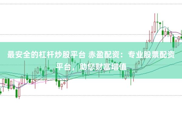 最安全的杠杆炒股平台 赤盈配资：专业股票配资平台，助您财富增值