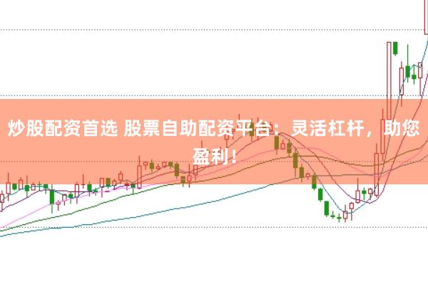 炒股配资首选 股票自助配资平台：灵活杠杆，助您盈利！