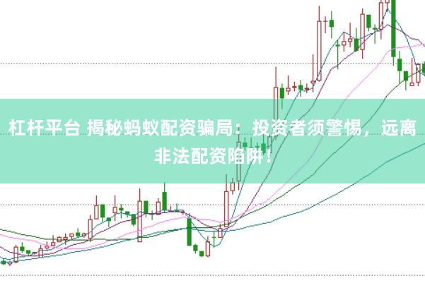杠杆平台 揭秘蚂蚁配资骗局：投资者须警惕，远离非法配资陷阱！