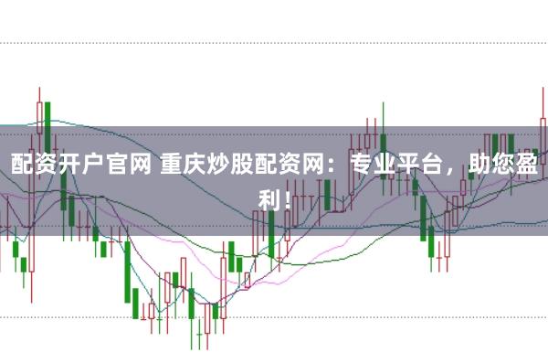 配资开户官网 重庆炒股配资网：专业平台，助您盈利！