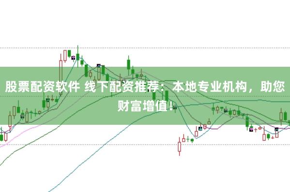 股票配资软件 线下配资推荐：本地专业机构，助您财富增值！