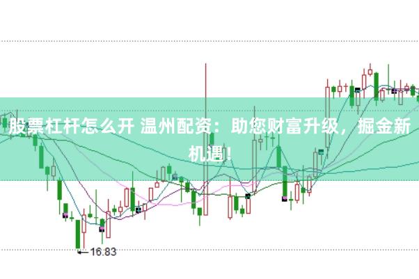 股票杠杆怎么开 温州配资：助您财富升级，掘金新机遇！