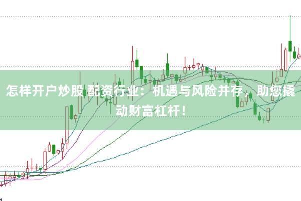怎样开户炒股 配资行业：机遇与风险并存，助您撬动财富杠杆！